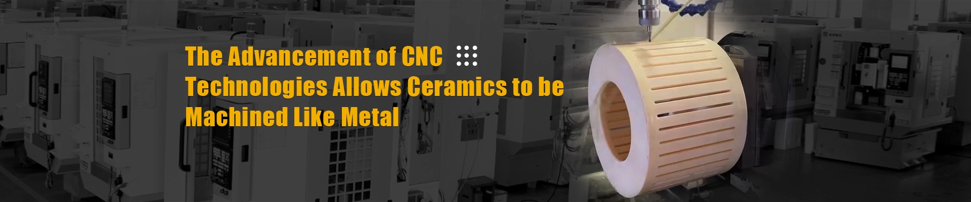 The Advancement of CNC Technologies Allows Ceramics to be Machined Like Metal